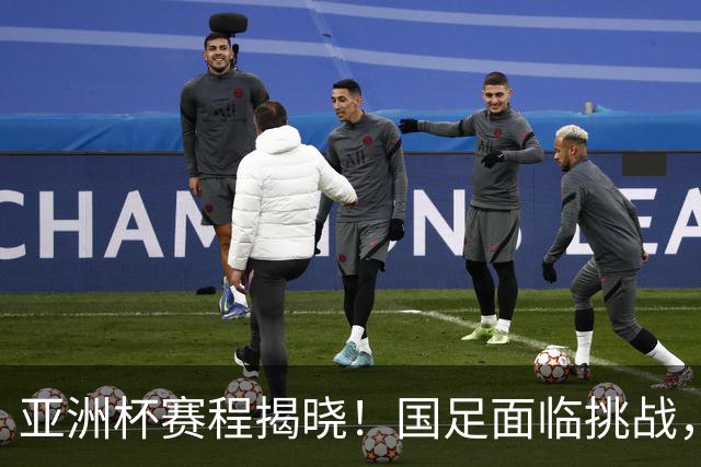 亚洲杯赛程揭晓！国足面临挑战，末轮或迎“生死战”，休整时间不足
