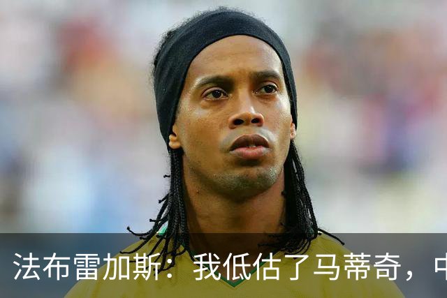 法布雷加斯：我低估了马蒂奇，中场休息专门为他换了三个人
